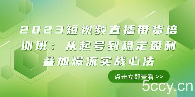 （7935期）2023短视频直播带货培训班：从起号到稳定盈利叠加爆流实战心法（11节课）-我创创业-副业网-网络创业-资源分享-网课资源-学习教程-学知识-自媒体-抖音-视频号-小红书-网络项目,赚钱软件,副业,兼职,学生赚,挂机赚-我创创业-副业网-5ccy.cn