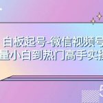 （7955期）白板起号-微信视频号流量小白到热门高手实操课-我创创业-副业网-网络创业-资源分享-网课资源-学习教程-学知识-自媒体-抖音-视频号-小红书-网络项目,赚钱软件,副业,兼职,学生赚,挂机赚-我创创业-副业网-5ccy.cn
