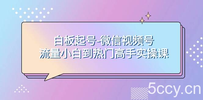 （7955期）白板起号-微信视频号流量小白到热门高手实操课-我创创业-副业网-网络创业-资源分享-网课资源-学习教程-学知识-自媒体-抖音-视频号-小红书-网络项目,赚钱软件,副业,兼职,学生赚,挂机赚-我创创业-副业网-5ccy.cn