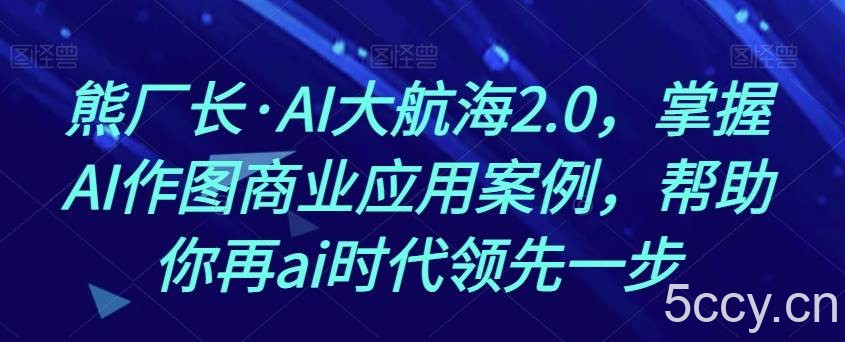熊厂长·AI大航海2.0,掌握AI作图商业应用案例,帮助你再ai时代领先一步