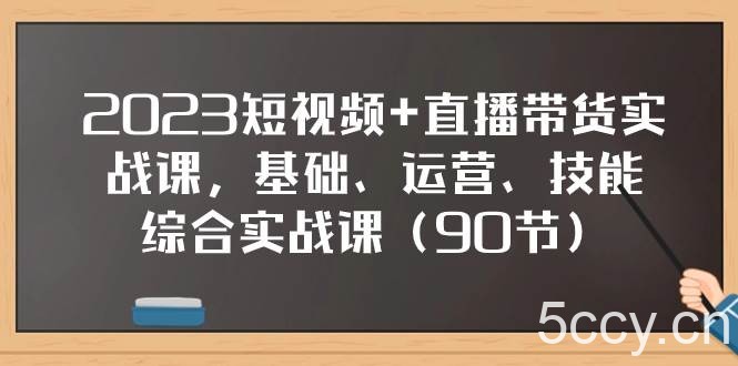 （7923期）2023短视频 直播带货实战课，基础、运营、技能综合实操课（90节）-我创创业-副业网-网络创业-资源分享-网课资源-学习教程-学知识-自媒体-抖音-视频号-小红书-网络项目,赚钱软件,副业,兼职,学生赚,挂机赚-我创创业-副业网-5ccy.cn