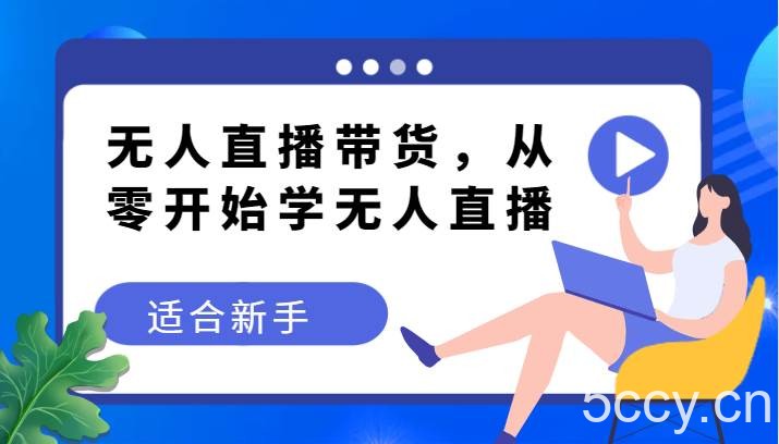 无人直播带货变现教程，从零开始学无人直播，适合新手-我创创业-副业网-网络创业-资源分享-网课资源-学习教程-学知识-自媒体-抖音-视频号-小红书-网络项目,赚钱软件,副业,兼职,学生赚,挂机赚-我创创业-副业网-5ccy.cn