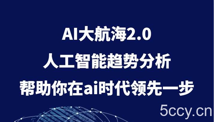 AI大航海2.0，人工智能趋势分析，帮助你在ai时代领先一步-我创创业-副业网-网络创业-资源分享-网课资源-学习教程-学知识-自媒体-抖音-视频号-小红书-网络项目,赚钱软件,副业,兼职,学生赚,挂机赚-我创创业-副业网-5ccy.cn