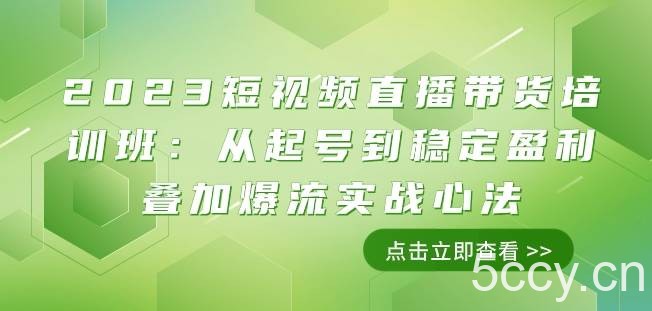 2023短视频直播带货培训班：从起号到稳定盈利叠加爆流实战心法（11节课）-我创创业-副业网-网络创业-资源分享-网课资源-学习教程-学知识-自媒体-抖音-视频号-小红书-网络项目,赚钱软件,副业,兼职,学生赚,挂机赚-我创创业-副业网-5ccy.cn