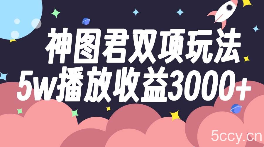 神图君双项玩法5w播放收益3000-我创创业-副业网-网络创业-资源分享-网课资源-学习教程-学知识-自媒体-抖音-视频号-小红书-网络项目,赚钱软件,副业,兼职,学生赚,挂机赚-我创创业-副业网-5ccy.cn