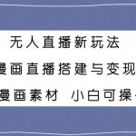 无人直播新玩法,漫画直播搭建与变现,附漫画素材小白也可操作-我创创业-副业网-网络创业-资源分享-网课资源-学习教程-学知识-自媒体-抖音-视频号-小红书-网络项目,赚钱软件,副业,兼职,学生赚,挂机赚-我创创业-副业网-5ccy.cn