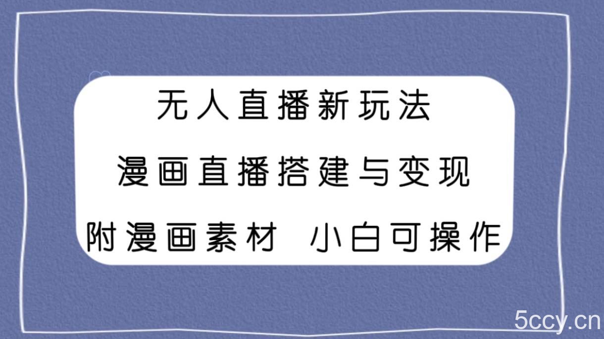 无人直播新玩法，漫画直播搭建与变现，附漫画素材小白也可操作-我创创业-副业网-网络创业-资源分享-网课资源-学习教程-学知识-自媒体-抖音-视频号-小红书-网络项目,赚钱软件,副业,兼职,学生赚,挂机赚-我创创业-副业网-5ccy.cn