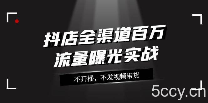 抖店-全渠道百万流量曝光实战，不开播，不发视频带货（16节课）-我创创业-副业网-网络创业-资源分享-网课资源-学习教程-学知识-自媒体-抖音-视频号-小红书-网络项目,赚钱软件,副业,兼职,学生赚,挂机赚-我创创业-副业网-5ccy.cn