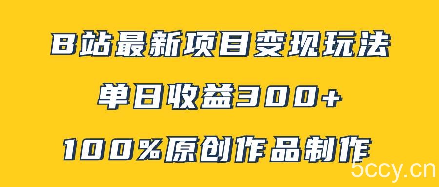 B站最新变现项目玩法，100%原创作品轻松制作，矩阵操作单日收益300-我创创业-副业网-网络创业-资源分享-网课资源-学习教程-学知识-自媒体-抖音-视频号-小红书-网络项目,赚钱软件,副业,兼职,学生赚,挂机赚-我创创业-副业网-5ccy.cn