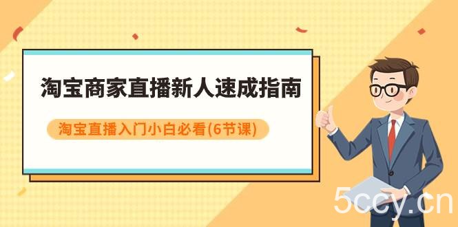 淘宝商家直播新人速成指南，淘宝直播入门小白必看（6节课）-我创创业-副业网-网络创业-资源分享-网课资源-学习教程-学知识-自媒体-抖音-视频号-小红书-网络项目,赚钱软件,副业,兼职,学生赚,挂机赚-我创创业-副业网-5ccy.cn