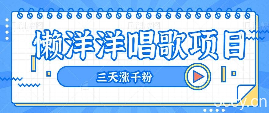 揭秘懒洋洋唱歌项目，三天涨千粉，每日收入300 【视频教程 素材】-我创创业-副业网-网络创业-资源分享-网课资源-学习教程-学知识-自媒体-抖音-视频号-小红书-网络项目,赚钱软件,副业,兼职,学生赚,挂机赚-我创创业-副业网-5ccy.cn