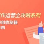 短视频创作运营-全攻略系列，掌握短视频创收秘籍，实现财富自由（4节课）-我创创业-副业网-网络创业-资源分享-网课资源-学习教程-学知识-自媒体-抖音-视频号-小红书-网络项目,赚钱软件,副业,兼职,学生赚,挂机赚-我创创业-副业网-5ccy.cn