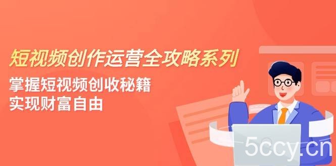 短视频创作运营-全攻略系列，掌握短视频创收秘籍，实现财富自由（4节课）-我创创业-副业网-网络创业-资源分享-网课资源-学习教程-学知识-自媒体-抖音-视频号-小红书-网络项目,赚钱软件,副业,兼职,学生赚,挂机赚-我创创业-副业网-5ccy.cn
