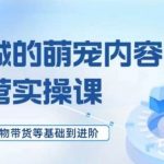 萌宠短视频运营实操课，萌宠好物带货基础到进阶-我创创业-副业网-网络创业-资源分享-网课资源-学习教程-学知识-自媒体-抖音-视频号-小红书-网络项目,赚钱软件,副业,兼职,学生赚,挂机赚-我创创业-副业网-5ccy.cn