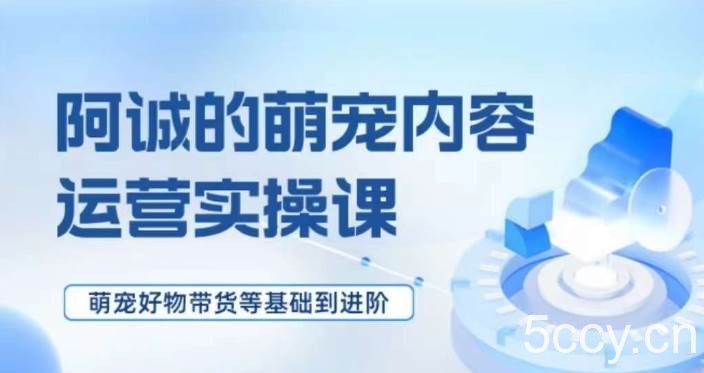 萌宠短视频运营实操课，萌宠好物带货基础到进阶-我创创业-副业网-网络创业-资源分享-网课资源-学习教程-学知识-自媒体-抖音-视频号-小红书-网络项目,赚钱软件,副业,兼职,学生赚,挂机赚-我创创业-副业网-5ccy.cn
