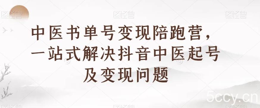中医书单号变现陪跑营，一站式解决抖音中医起号及变现问题-我创创业-副业网-网络创业-资源分享-网课资源-学习教程-学知识-自媒体-抖音-视频号-小红书-网络项目,赚钱软件,副业,兼职,学生赚,挂机赚-我创创业-副业网-5ccy.cn
