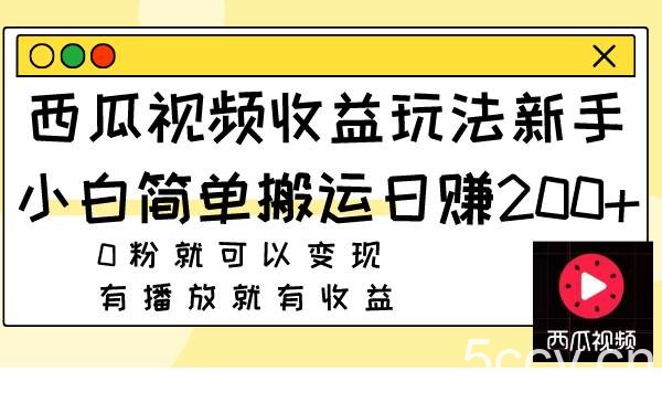 西瓜视频收益玩法，新手小白简单搬运日赚200 0粉就可以变现 有播放就有收益-我创创业-副业网-网络创业-资源分享-网课资源-学习教程-学知识-自媒体-抖音-视频号-小红书-网络项目,赚钱软件,副业,兼职,学生赚,挂机赚-我创创业-副业网-5ccy.cn