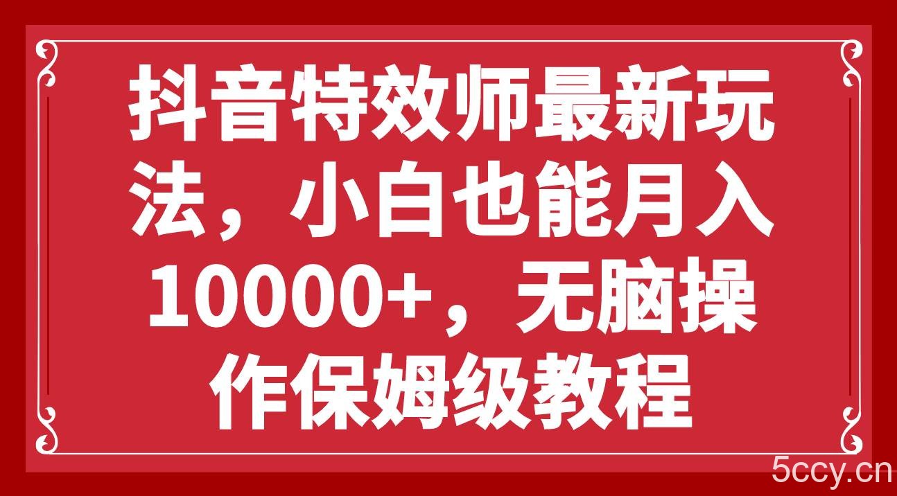 抖音特效师最新玩法，小白也能月入10000 ，无脑操作保姆级教程-我创创业-副业网-网络创业-资源分享-网课资源-学习教程-学知识-自媒体-抖音-视频号-小红书-网络项目,赚钱软件,副业,兼职,学生赚,挂机赚-我创创业-副业网-5ccy.cn