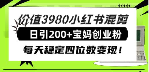 价值3980小红书混剪日引200 宝妈创业粉，每天稳定四位数变现！-我创创业-副业网-网络创业-资源分享-网课资源-学习教程-学知识-自媒体-抖音-视频号-小红书-网络项目,赚钱软件,副业,兼职,学生赚,挂机赚-我创创业-副业网-5ccy.cn