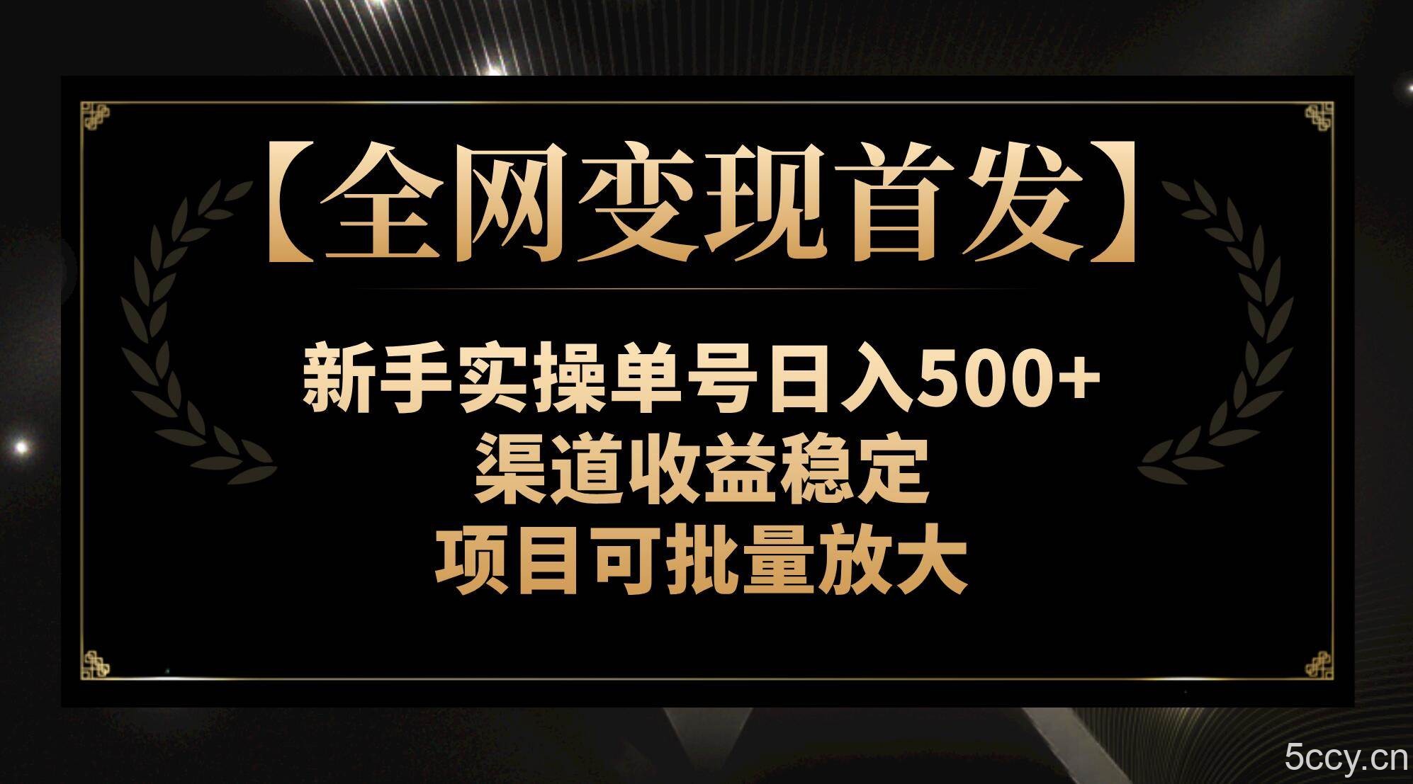 【全网变现首发】新手实操单号日入500 ，渠道收益稳定，项目可批量放大-我创创业-副业网-网络创业-资源分享-网课资源-学习教程-学知识-自媒体-抖音-视频号-小红书-网络项目,赚钱软件,副业,兼职,学生赚,挂机赚-我创创业-副业网-5ccy.cn