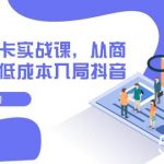 抖音商品卡实战课，从商城开始，低成本入局抖音（13节课）-我创创业-副业网-网络创业-资源分享-网课资源-学习教程-学知识-自媒体-抖音-视频号-小红书-网络项目,赚钱软件,副业,兼职,学生赚,挂机赚-我创创业-副业网-5ccy.cn