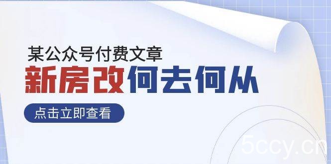 某公众号付费文章《新房改，何去何从！》再一次彻底改写社会财富格局-我创创业-副业网-网络创业-资源分享-网课资源-学习教程-学知识-自媒体-抖音-视频号-小红书-网络项目,赚钱软件,副业,兼职,学生赚,挂机赚-我创创业-副业网-5ccy.cn