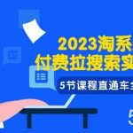 2023淘系·最新付费拉搜索实战打法，5节课程直通车全方位解析-我创创业-副业网-网络创业-资源分享-网课资源-学习教程-学知识-自媒体-抖音-视频号-小红书-网络项目,赚钱软件,副业,兼职,学生赚,挂机赚-我创创业-副业网-5ccy.cn