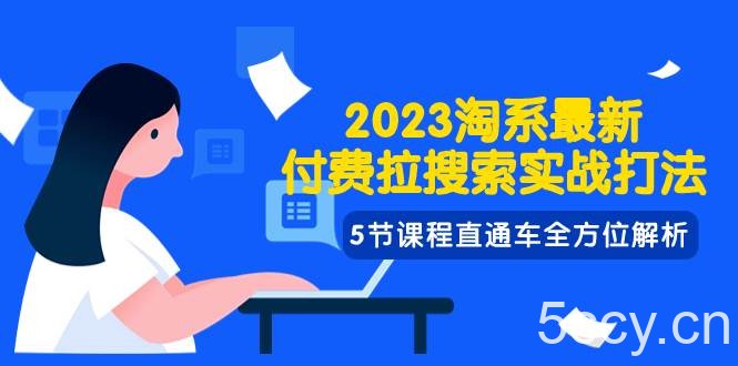 2023淘系·最新付费拉搜索实战打法，5节课程直通车全方位解析-我创创业-副业网-网络创业-资源分享-网课资源-学习教程-学知识-自媒体-抖音-视频号-小红书-网络项目,赚钱软件,副业,兼职,学生赚,挂机赚-我创创业-副业网-5ccy.cn