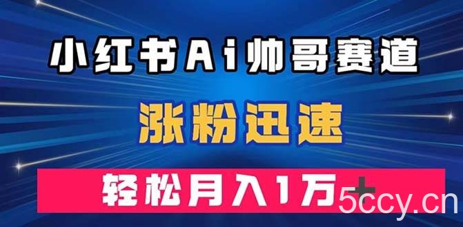 小红书AI帅哥赛道 ，涨粉迅速，轻松月入万元（附软件）-我创创业-副业网-网络创业-资源分享-网课资源-学习教程-学知识-自媒体-抖音-视频号-小红书-网络项目,赚钱软件,副业,兼职,学生赚,挂机赚-我创创业-副业网-5ccy.cn