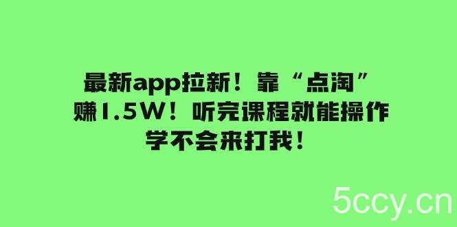 最新app拉新！靠“点淘”赚1.5W！听完课程就能操作！学不会来打我！-我创创业-副业网-网络创业-资源分享-网课资源-学习教程-学知识-自媒体-抖音-视频号-小红书-网络项目,赚钱软件,副业,兼职,学生赚,挂机赚-我创创业-副业网-5ccy.cn