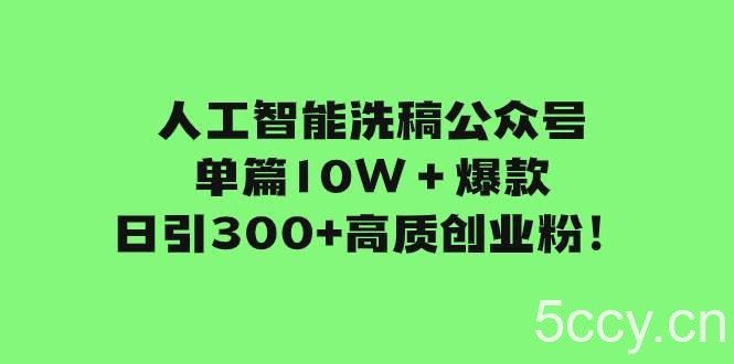 人工智能洗稿公众号单篇10W＋爆款，日引300 高质创业粉！-我创创业-副业网-网络创业-资源分享-网课资源-学习教程-学知识-自媒体-抖音-视频号-小红书-网络项目,赚钱软件,副业,兼职,学生赚,挂机赚-我创创业-副业网-5ccy.cn