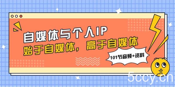 （7899期）自媒体与个人IP，始于自媒体，高于自媒体（101节音频 资料）-我创创业-副业网-网络创业-资源分享-网课资源-学习教程-学知识-自媒体-抖音-视频号-小红书-网络项目,赚钱软件,副业,兼职,学生赚,挂机赚-我创创业-副业网-5ccy.cn