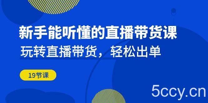 新手能听懂的直播带货课：玩转直播带货，轻松出单（更新20节课）-我创创业-副业网-网络创业-资源分享-网课资源-学习教程-学知识-自媒体-抖音-视频号-小红书-网络项目,赚钱软件,副业,兼职,学生赚,挂机赚-我创创业-副业网-5ccy.cn