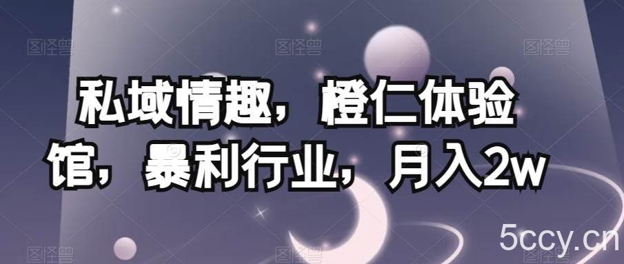 私域情趣，橙仁体验馆，暴利行业，月入2w【揭秘】-我创创业-副业网-网络创业-资源分享-网课资源-学习教程-学知识-自媒体-抖音-视频号-小红书-网络项目,赚钱软件,副业,兼职,学生赚,挂机赚-我创创业-副业网-5ccy.cn