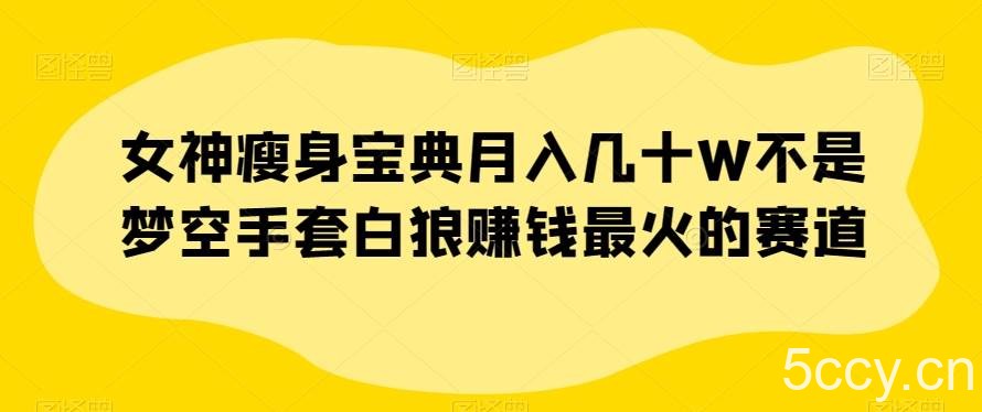 女神瘦身宝典月入几十W不是梦空手套白狼赚钱最火的赛道【揭秘】-我创创业-副业网-网络创业-资源分享-网课资源-学习教程-学知识-自媒体-抖音-视频号-小红书-网络项目,赚钱软件,副业,兼职,学生赚,挂机赚-我创创业-副业网-5ccy.cn