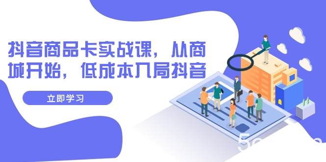 （7875期）抖音商品卡实战课，从商城开始，低成本入局抖音（13节课）-我创创业-副业网-网络创业-资源分享-网课资源-学习教程-学知识-自媒体-抖音-视频号-小红书-网络项目,赚钱软件,副业,兼职,学生赚,挂机赚-我创创业-副业网-5ccy.cn