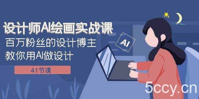 设计师AI绘画实战课：百万粉丝的设计博主教你用AI做设计（41节课）-我创创业-副业网-网络创业-资源分享-网课资源-学习教程-学知识-自媒体-抖音-视频号-小红书-网络项目,赚钱软件,副业,兼职,学生赚,挂机赚-我创创业-副业网-5ccy.cn