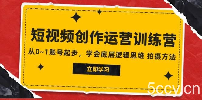 2023短视频创作运营训练营,从0~1账号起步,学会底层逻辑思维 拍摄方法