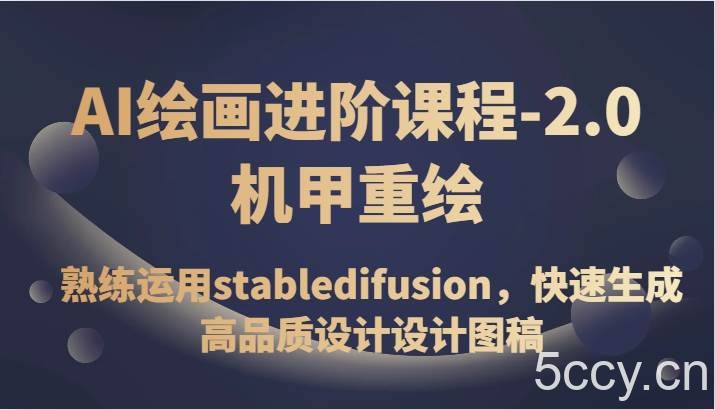 AI绘画进阶课程-2.0机甲重绘，熟练运用stabledifusion，快速生成高品质设计设计图稿-我创创业-副业网-网络创业-资源分享-网课资源-学习教程-学知识-自媒体-抖音-视频号-小红书-网络项目,赚钱软件,副业,兼职,学生赚,挂机赚-我创创业-副业网-5ccy.cn