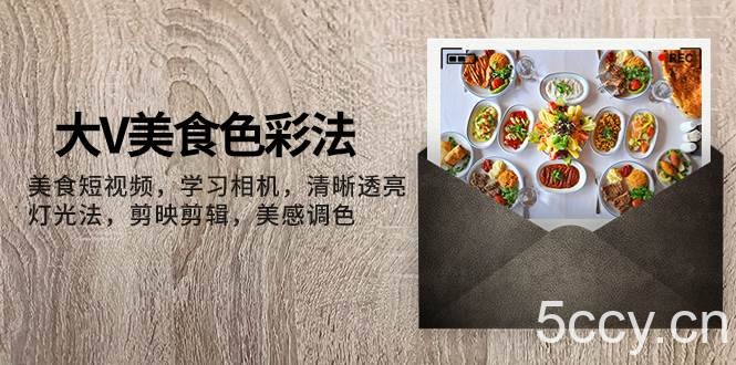 (7862期)大V-美食色彩法,美食短视频 学习相机 清晰透亮灯光法 剪映剪辑 美感调色