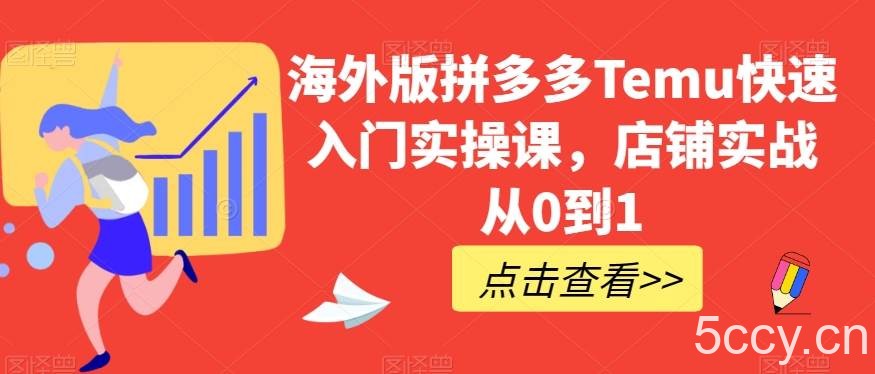 海外版拼多多Temu快速入门实操课，店铺实战从0到1-我创创业-副业网-网络创业-资源分享-网课资源-学习教程-学知识-自媒体-抖音-视频号-小红书-网络项目,赚钱软件,副业,兼职,学生赚,挂机赚-我创创业-副业网-5ccy.cn