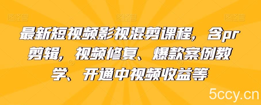 最新短视频影视混剪课程，含pr剪辑，视频修复、爆款案例教学、开通中视频收益等-我创创业-副业网-网络创业-资源分享-网课资源-学习教程-学知识-自媒体-抖音-视频号-小红书-网络项目,赚钱软件,副业,兼职,学生赚,挂机赚-我创创业-副业网-5ccy.cn