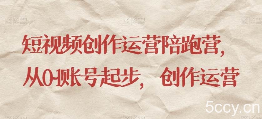 短视频创作运营陪跑营,从0~1账号起步,创作运营