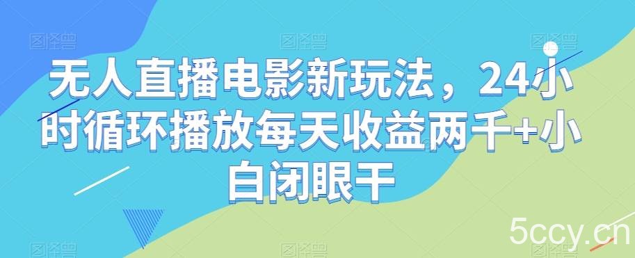 无人直播电影新玩法，24小时循环播放每天收益两千 小白闭眼干【揭秘】-我创创业-副业网-网络创业-资源分享-网课资源-学习教程-学知识-自媒体-抖音-视频号-小红书-网络项目,赚钱软件,副业,兼职,学生赚,挂机赚-我创创业-副业网-5ccy.cn