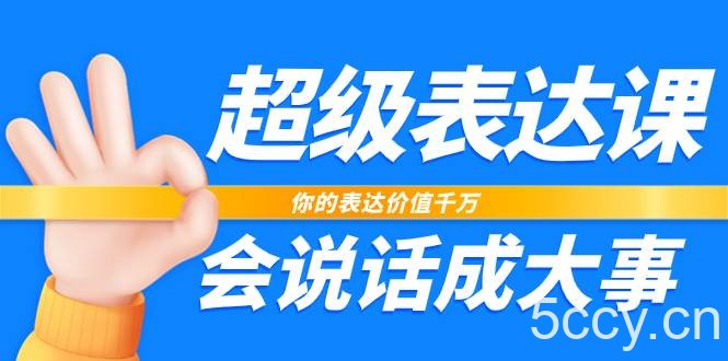（7851期）超级-表达课，你的表达价值千万，会说话成大事（17节课）-我创创业-副业网-网络创业-资源分享-网课资源-学习教程-学知识-自媒体-抖音-视频号-小红书-网络项目,赚钱软件,副业,兼职,学生赚,挂机赚-我创创业-副业网-5ccy.cn
