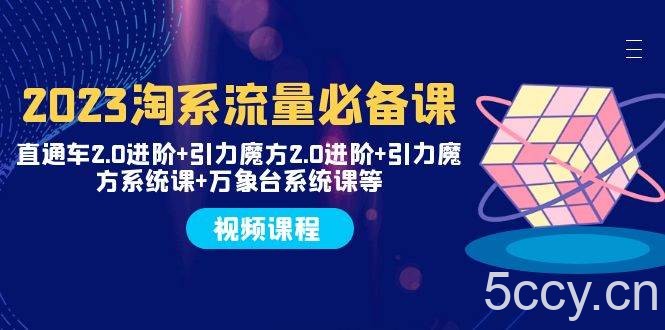 （7850期）2023淘系流量必备课 直通车2.0进阶 引力魔方2.0进阶 引力魔方系统课 万象台-我创创业-副业网-网络创业-资源分享-网课资源-学习教程-学知识-自媒体-抖音-视频号-小红书-网络项目,赚钱软件,副业,兼职,学生赚,挂机赚-我创创业-副业网-5ccy.cn