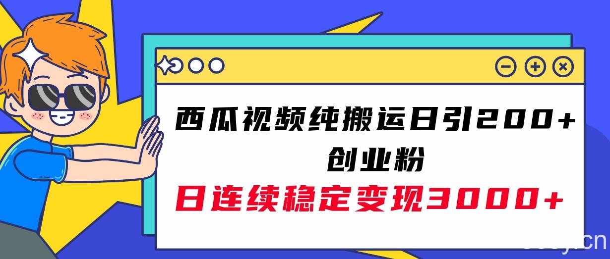 （7872期）西瓜视频纯搬运日引200 创业粉，日连续变现3000 实操教程！-我创创业-副业网-网络创业-资源分享-网课资源-学习教程-学知识-自媒体-抖音-视频号-小红书-网络项目,赚钱软件,副业,兼职,学生赚,挂机赚-我创创业-副业网-5ccy.cn