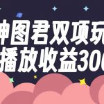 （7870期）神图君双项玩法5w播放收益3000-我创创业-副业网-网络创业-资源分享-网课资源-学习教程-学知识-自媒体-抖音-视频号-小红书-网络项目,赚钱软件,副业,兼职,学生赚,挂机赚-我创创业-副业网-5ccy.cn