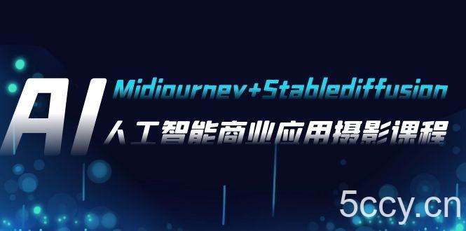 AI摄影【Midjourney Stablediffusion】，人工智能商业应用摄影-37节课程-我创创业-副业网-网络创业-资源分享-网课资源-学习教程-学知识-自媒体-抖音-视频号-小红书-网络项目,赚钱软件,副业,兼职,学生赚,挂机赚-我创创业-副业网-5ccy.cn