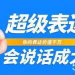 超级表达课，你的表达价值千万，会说话成大事（17节课）-我创创业-副业网-网络创业-资源分享-网课资源-学习教程-学知识-自媒体-抖音-视频号-小红书-网络项目,赚钱软件,副业,兼职,学生赚,挂机赚-我创创业-副业网-5ccy.cn